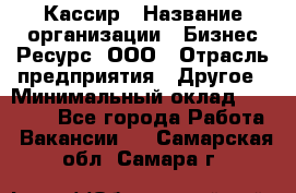 Кассир › Название организации ­ Бизнес Ресурс, ООО › Отрасль предприятия ­ Другое › Минимальный оклад ­ 30 000 - Все города Работа » Вакансии   . Самарская обл.,Самара г.